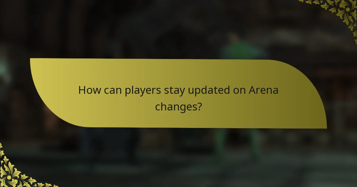 How can players stay updated on Arena changes?