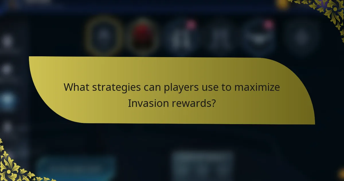 What strategies can players use to maximize Invasion rewards?