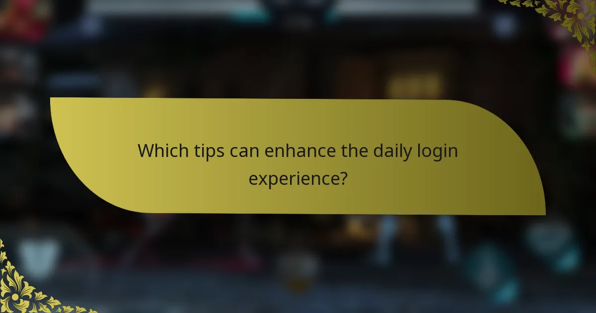 Which tips can enhance the daily login experience?